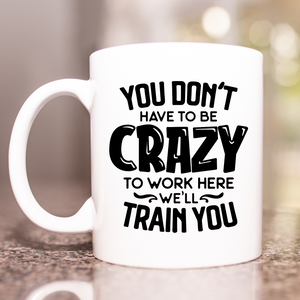 You don't have to be crazy to work here we'll train you coffee mug, funny office mug, boss mug