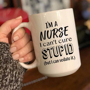 I'm a nurse. I can't cure STUPID coffee mug, funny nurse graduation gift