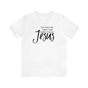 I'm Sorry for what I said before I knew Jesus T-shirt - Christian Humor - Funny Jesus shirt