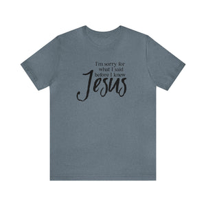 I'm Sorry for what I said before I knew Jesus T-shirt - Christian Humor - humorous Jesus shirt