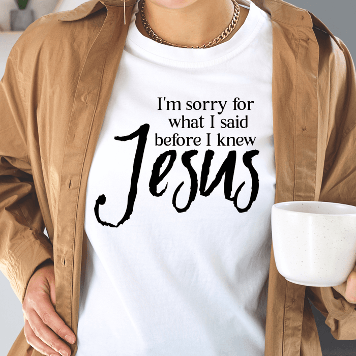 I'm Sorry for what I said before I knew Jesus T-shirt