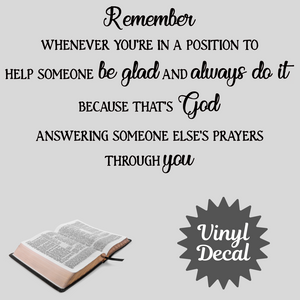 Remember whenever you're in a position to help someone, be glad and always do it because that's God answering someone else's prayers through you, Christian wall decal