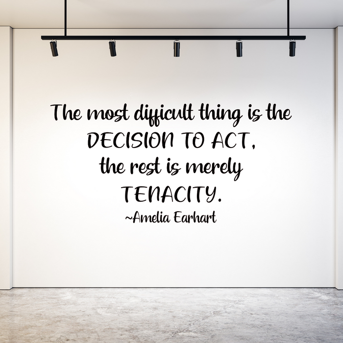 The Most Difficult Thing is the Decision to Act The Rest is Merely Tenacity - Amelia Earhart quote