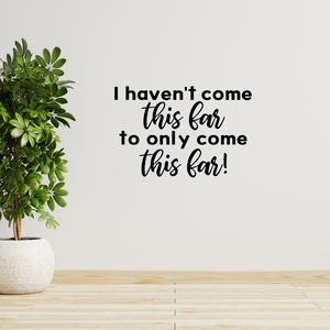 I Havent Come This Far to Only Come This Far decal - Perseverance Quote Wall Decal