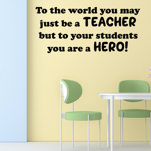 To the World You May Just Be a Teacher, But to Your Students You Are a Hero - Inspirational Teacher Vinyl Decal for Classrooms