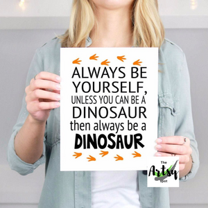 Always be Yourself Unless you can be a dinosaur then always be a Dinosaur Print - The Artsy Spot