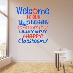 Welcome to our always learning sometimes loud, usually messy, happy classroom decal, Back to school decal