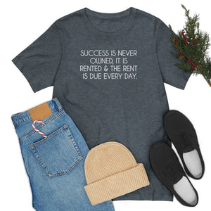Success T-shirt, Success is never owned it is rented and the rent is due every day, new career gift