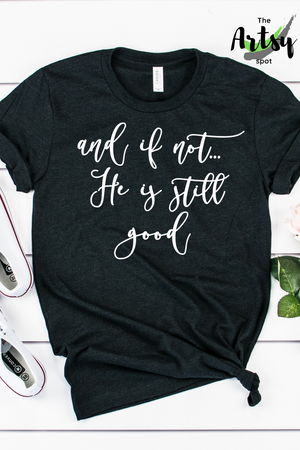 And if not...He is Still Good, God is Good shirt - The Artsy Spot