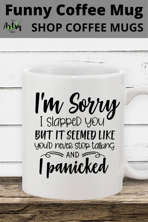 I'm sorry I slapped you but I thought you would never stop talking and I panicked, Funny coffee mug, hilarious coffee mug with humorous saying