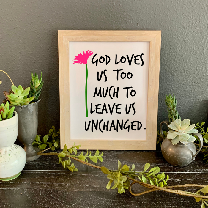 God loves us too much to leave us unchanged, 8x10 framed