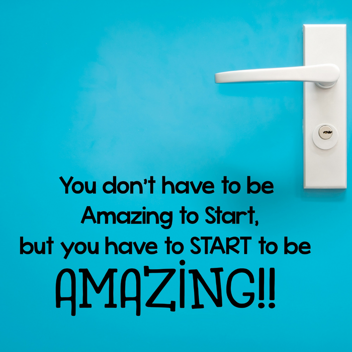 You don't have to be amazing to start, but you have to start to be amazing wall decal