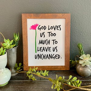 God loves us too much to leave us unchanged FRAMED wall print, Christian friend gift, God loves you gift