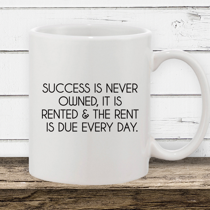 Success is never owned it is rented and the rent is due every day, coffee mug