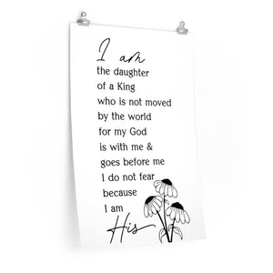 I am the daughter of a King who is not moved by the world for my God is with me and goes before me I do not fear because I am His