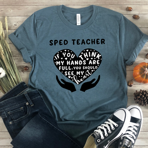 If you think my hands are full you should see my heart t-shirt, SPED teacher shirt, Special Education teacher shirt
