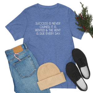 Success T-shirt, Success is never owned it is rented and the rent is due every day, success quote on a shirt