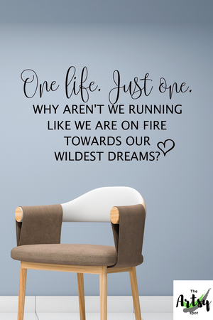 One life. Just one. Why aren't we running like we are on fire towards out wildest dreams? wall decal