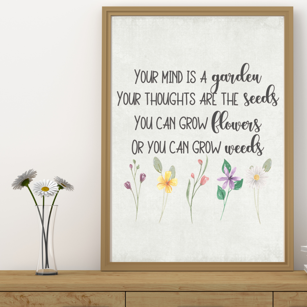 your mind is a garden your thoughts are the seeds Your mind is a garden Your thoughts are the seeds You can grow flowers Or  you can grow weeds, wall print
