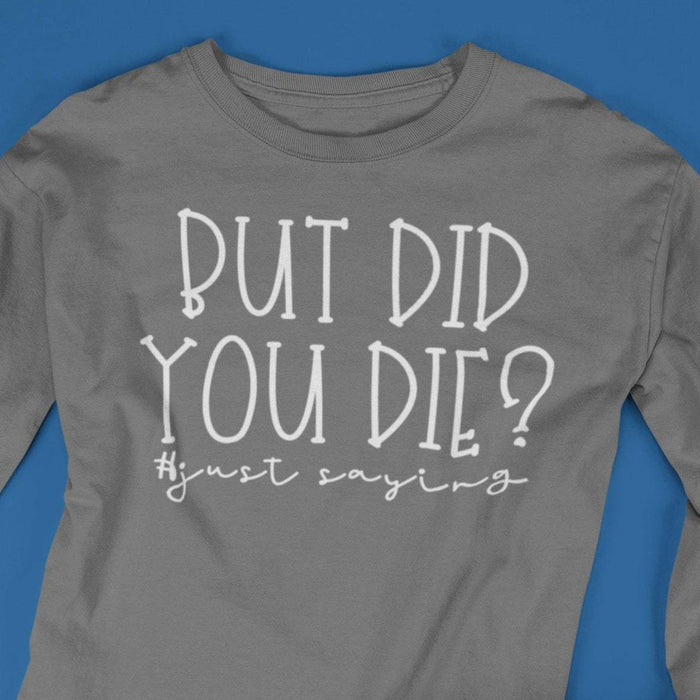 But Did You Die #justsaying Long sleeved Shirt