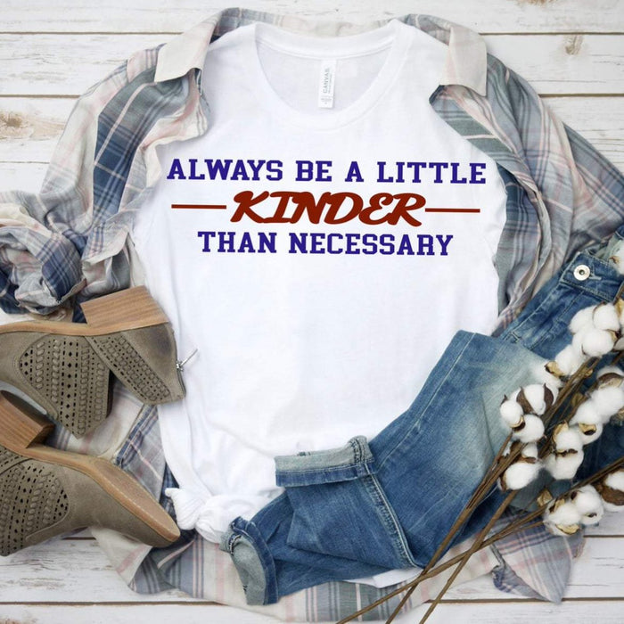 Always Be a Little Kinder Than Necessary Shirt