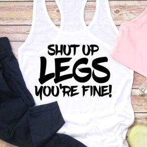Shut up legs you're fine tank, funny gym tank, running shirt, funny marathon shirt