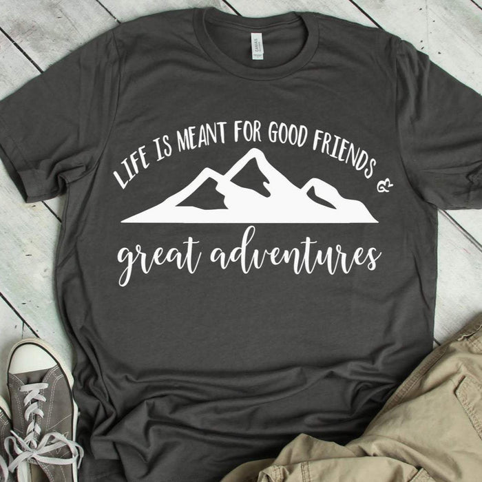 Life Is Meant For Good Friends and Great Adventures Shirt