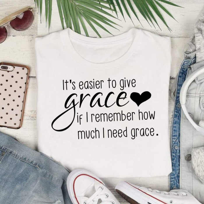 It's easier to give grace if I remember how much I need grace, shirt