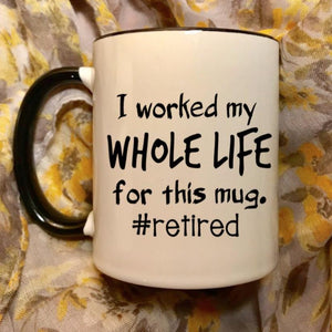 I worked my whole life for this mug #retired, funny retirement gift