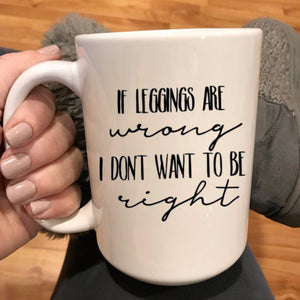 If leggings are wrong I don't want to be right, funny retirement gift, funny gym lover gift or gift for someone who loves leggings