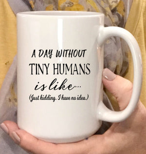 A day without tiny humans is like...Just kidding I have no idea, funny coffee mug