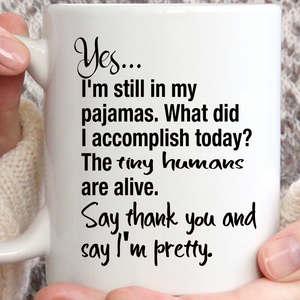 Yes I'm still in my pajamas...The tiny humans are alive...Tell me I'm pretty coffee mug, funny coffee cup, Wife coffee mug, funny mom mug